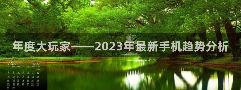 蓝图娱乐平台开户链接：年度大玩家——2023年最新手机趋势分析