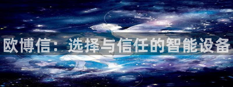 蓝图娱乐4：欧博信：选择与信任的智能设备