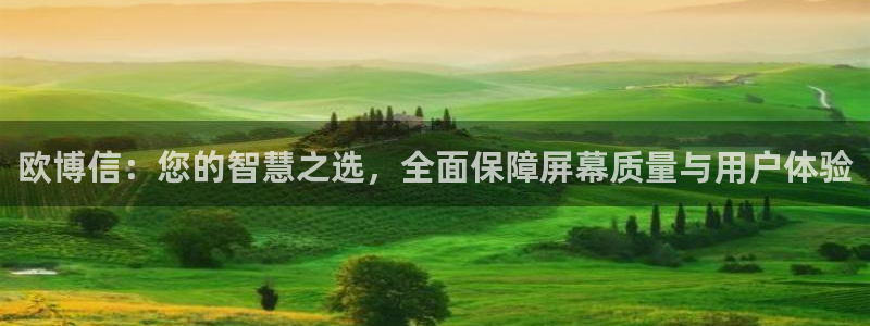 蓝图娱乐vk：欧博信：您的智慧之选，全面保障屏幕质量与用户体验