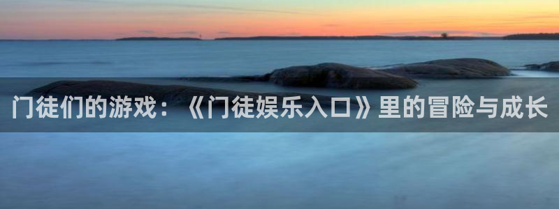 蓝图娱乐是什么平台：门徒们的游戏：《门徒娱乐入口》里的冒险与成长