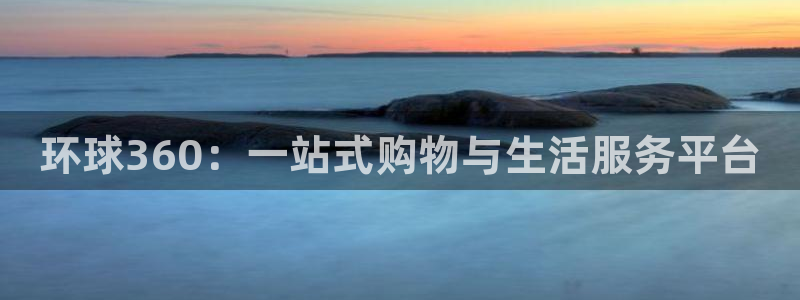 蓝图娱乐现在优惠多少：环球360：一站式购物与生活服务平台