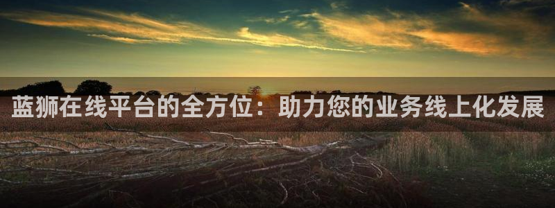 蓝图娱乐电玩网官网入口：蓝狮在线平台的全方位：助力您的业务线上化发展