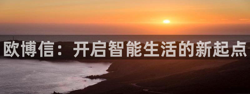 蓝图娱乐下载链接：欧博信：开启智能生活的新起点
