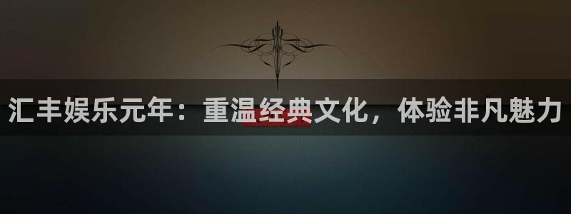 蓝图娱乐集团总部：汇丰娱乐元年：重温经典文化，体验非凡魅力