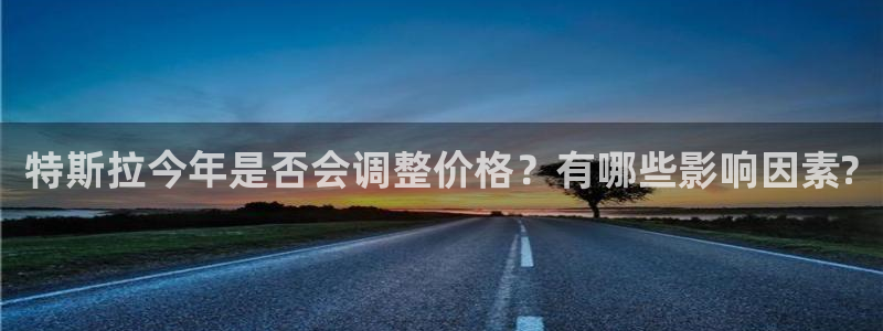 蓝图娱乐.ccmpc29官网版下载：特斯拉今年是否会调整价格？有哪些影响因素?