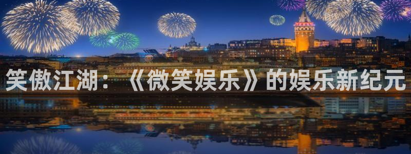 蓝图娱乐游戏官网入口：笑傲江湖：《微笑娱乐》的娱乐新纪元