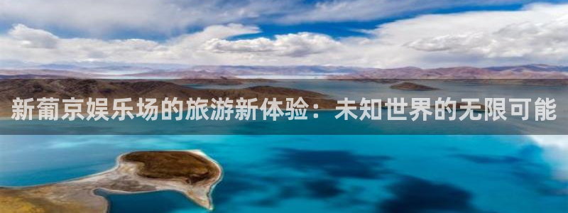 蓝图娱乐体育凯捷平台招商：新葡京娱乐场的旅游新体验：未知世界的无限可能