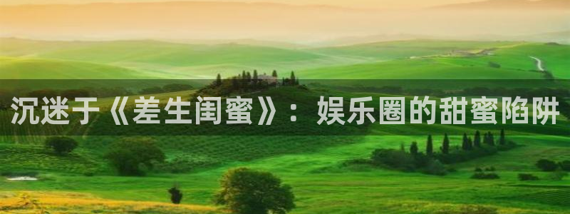 蓝图娱乐下载入口：沉迷于《差生闺蜜》：娱乐圈的甜蜜陷阱