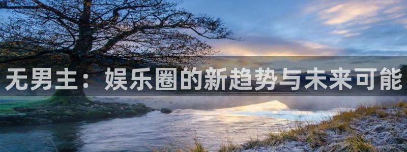 蓝图娱乐f凯捷注册：无男主：娱乐圈的新趋势与未来可能