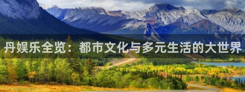 蓝图娱乐f平台注册：丹娱乐全览：都市文化与多元生活的大世界